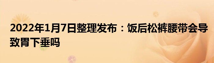 2022年1月7日整理發(fā)布：飯后松褲腰帶會導致胃下垂嗎