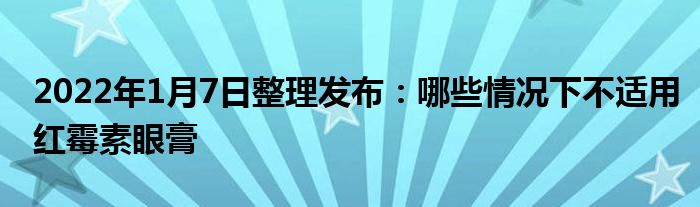 2022年1月7日整理發(fā)布：哪些情況下不適用紅霉素眼膏