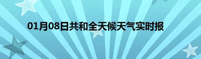 01月08日共和全天候天氣實(shí)時(shí)報(bào)