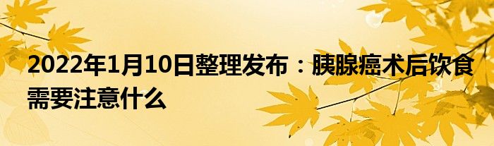 2022年1月10日整理發(fā)布：胰腺癌術后飲食需要注意什么