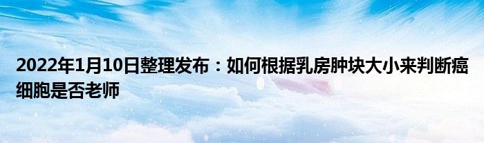 2022年1月10日整理發(fā)布：如何根據(jù)乳房腫塊大小來判斷癌細胞是否老師