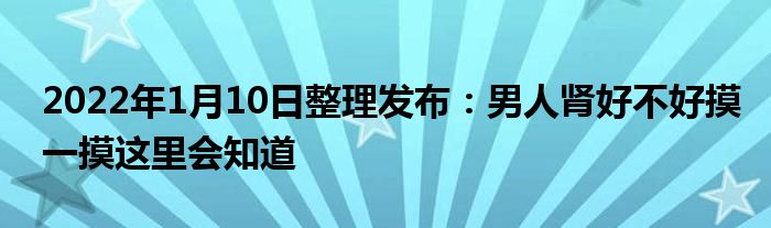 2022年1月10日整理發(fā)布：男人腎好不好摸一摸這里會知道