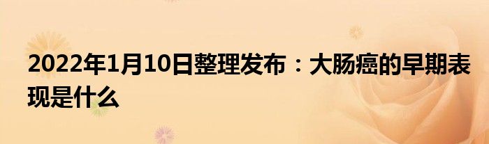 2022年1月10日整理發(fā)布：大腸癌的早期表現(xiàn)是什么