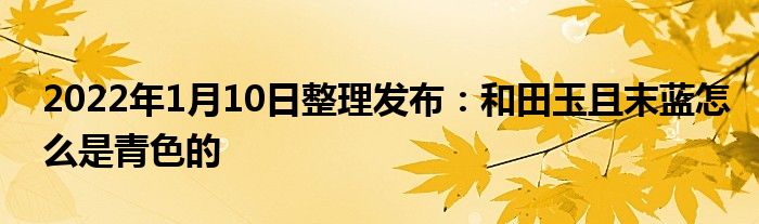 2022年1月10日整理發(fā)布：和田玉且末藍怎么是青色的