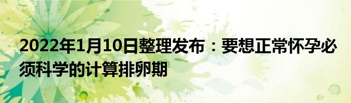 2022年1月10日整理發(fā)布：要想正常懷孕必須科學(xué)的計算排卵期