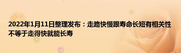 2022年1月11日整理發(fā)布：走路快慢跟壽命長短有相關性 不等于走得快就能長壽