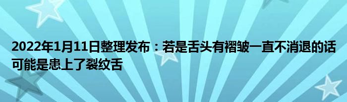 2022年1月11日整理發(fā)布：若是舌頭有褶皺一直不消退的話可能是患上了裂紋舌