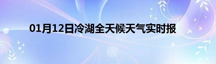 01月12日冷湖全天候天氣實時報