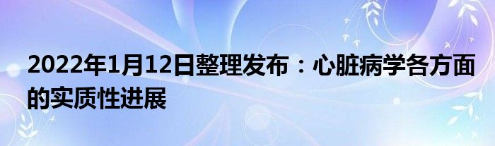 2022年1月12日整理發(fā)布：心臟病學(xué)各方面的實質(zhì)性進(jìn)展