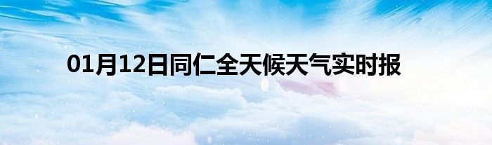 01月12日同仁全天候天氣實時報