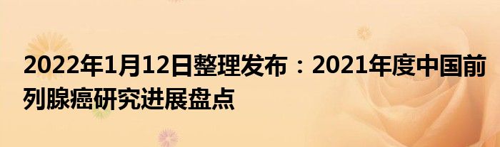 2022年1月12日整理發(fā)布：2021年度中國前列腺癌研究進展盤點