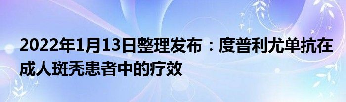 2022年1月13日整理發(fā)布：度普利尤單抗在成人斑禿患者中的療效