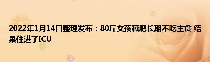 2022年1月14日整理發(fā)布：80斤女孩減肥長期不吃主食 結(jié)果住進(jìn)了ICU