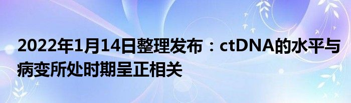 2022年1月14日整理發(fā)布：ctDNA的水平與病變所處時(shí)期呈正相關(guān)