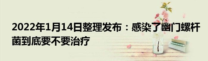 2022年1月14日整理發(fā)布：感染了幽門螺桿菌到底要不要治療