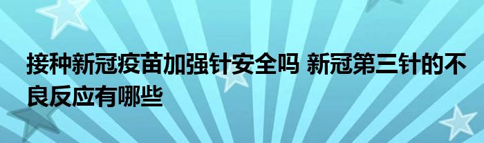 接種新冠疫苗加強針安全嗎 新冠第三針的不良反應(yīng)有哪些