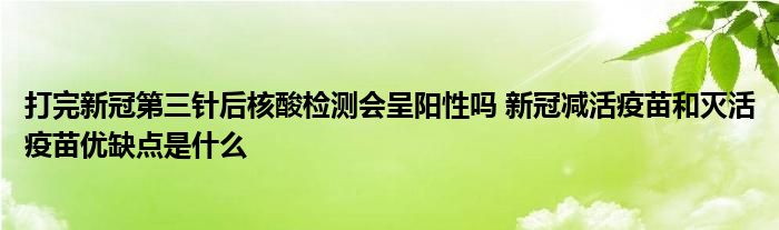 打完新冠第三針后核酸檢測會呈陽性嗎 新冠減活疫苗和滅活疫苗優(yōu)缺點是什么