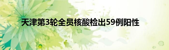 天津第3輪全員核酸檢出59例陽性