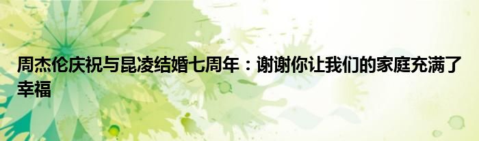 周杰倫慶祝與昆凌結(jié)婚七周年：謝謝你讓我們的家庭充滿了幸福