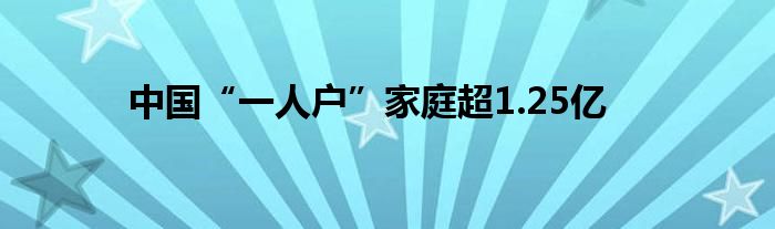 中國“一人戶”家庭超1.25億