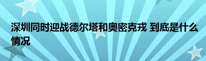 深圳同時迎戰(zhàn)德爾塔和奧密克戎 到底是什么情況