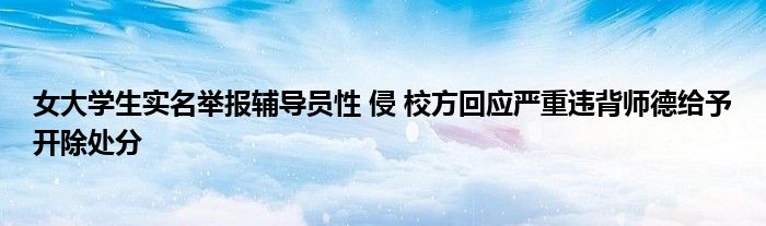 女大學生實名舉報輔導員性 侵 校方回應嚴重違背師德給予開除處分