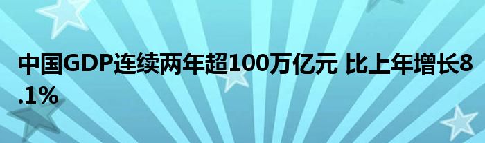 中國(guó)GDP連續(xù)兩年超100萬(wàn)億元 比上年增長(zhǎng)8.1%