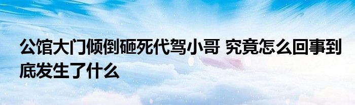 公館大門傾倒砸死代駕小哥 究竟怎么回事到底發(fā)生了什么