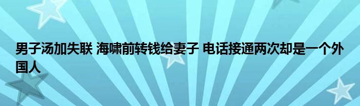 男子湯加失聯(lián) 海嘯前轉(zhuǎn)錢給妻子 電話接通兩次卻是一個(gè)外國人