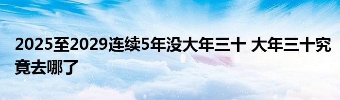 2025至2029連續(xù)5年沒大年三十 大年三十究竟去哪了