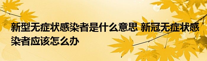 新型無(wú)癥狀感染者是什么意思 新冠無(wú)癥狀感染者應(yīng)該怎么辦