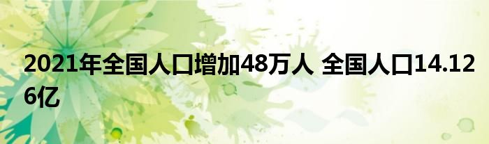 2021年全國人口增加48萬人 全國人口14.126億