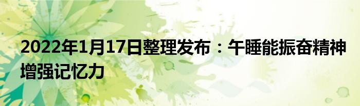 2022年1月17日整理發(fā)布：午睡能振奮精神增強(qiáng)記憶力