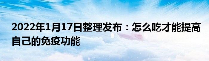 2022年1月17日整理發(fā)布：怎么吃才能提高自己的免疫功能