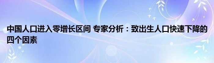 中國人口進入零增長區(qū)間 專家分析：致出生人口快速下降的四個因素