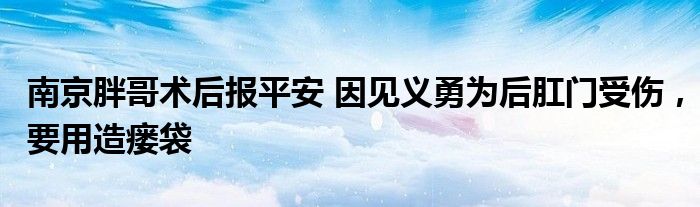 南京胖哥術(shù)后報(bào)平安 因見義勇為后肛門受傷，要用造瘺袋