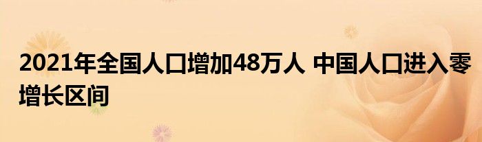 2021年全國(guó)人口增加48萬(wàn)人 中國(guó)人口進(jìn)入零增長(zhǎng)區(qū)間