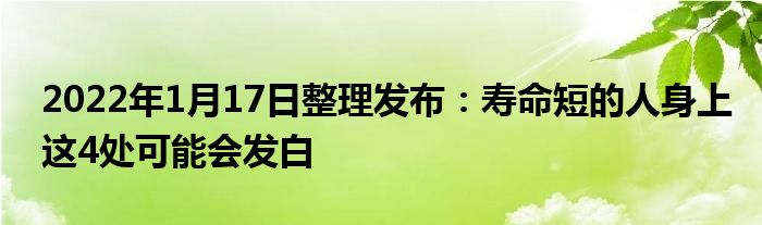 2022年1月17日整理發(fā)布：壽命短的人身上這4處可能會(huì)發(fā)白