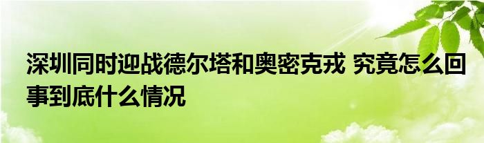 深圳同時(shí)迎戰(zhàn)德?tīng)査蛫W密克戎 究竟怎么回事到底什么情況