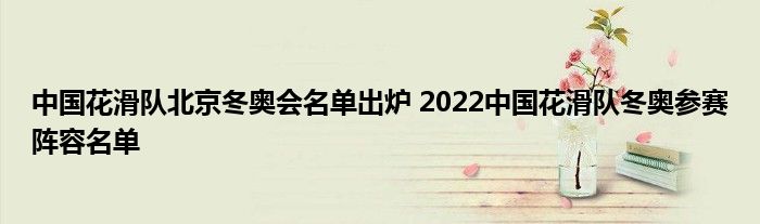 中國花滑隊北京冬奧會名單出爐 2022中國花滑隊冬奧參賽陣容名單