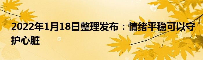 2022年1月18日整理發(fā)布：情緒平穩(wěn)可以守護(hù)心臟