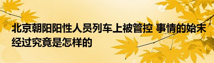 北京朝陽陽性人員列車上被管控 事情的始末經(jīng)過究竟是怎樣的