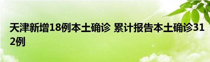 天津新增18例本土確診 累計報告本土確診312例