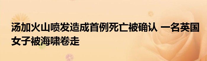 湯加火山噴發(fā)造成首例死亡被確認(rèn) 一名英國(guó)女子被海嘯卷走