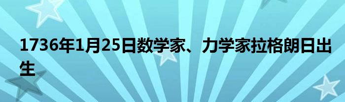 1736年1月25日數(shù)學(xué)家、力學(xué)家拉格朗日出生