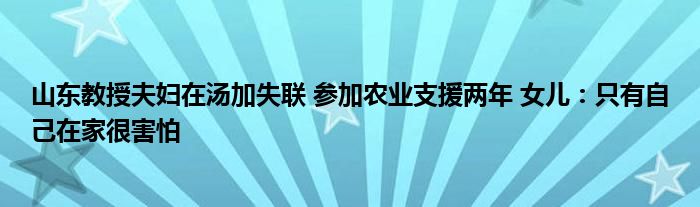 山東教授夫婦在湯加失聯(lián) 參加農(nóng)業(yè)支援兩年 女兒：只有自己在家很害怕