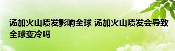 湯加火山噴發(fā)影響全球 湯加火山噴發(fā)會導(dǎo)致全球變冷嗎