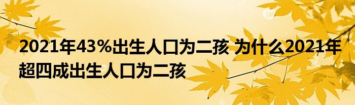 2021年43%出生人口為二孩 為什么2021年超四成出生人口為二孩