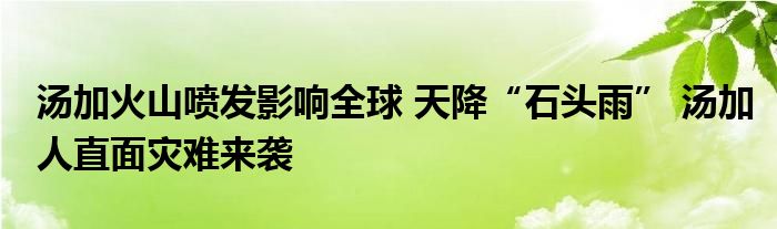 湯加火山噴發(fā)影響全球 天降“石頭雨” 湯加人直面災(zāi)難來襲