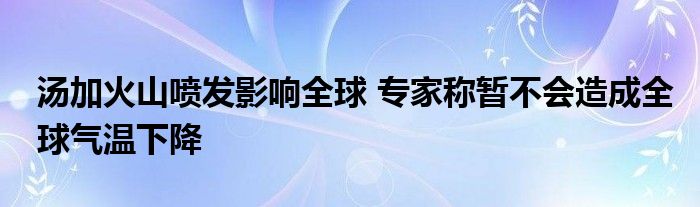 湯加火山噴發(fā)影響全球 專家稱暫不會造成全球氣溫下降